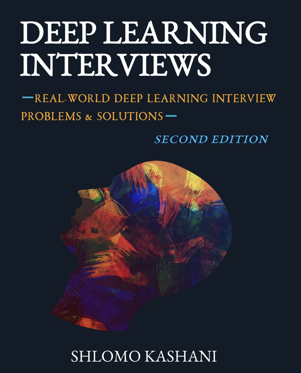 Deep Learning Interviews: Hundreds of fully solved job interview questions from a wide range of key topics in AI